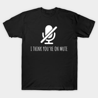 I Think You're On Mute Funny T-Shirt
